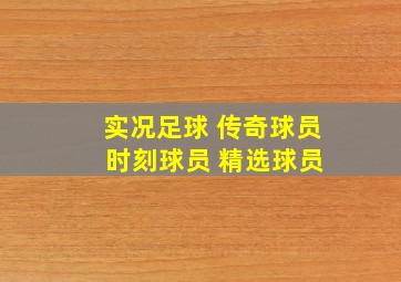 实况足球 传奇球员 时刻球员 精选球员